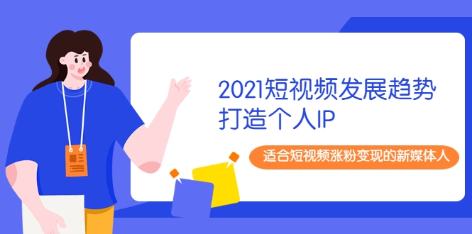 图片[1]-2021短视频发展趋势+打造个人IP，适合短视频涨粉变现的新媒体人-林文副业站