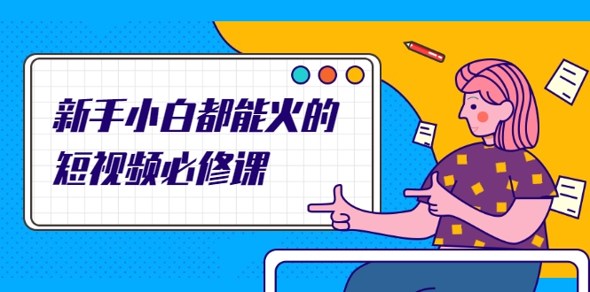 图片[1]-新手小白都能火的短视频必修课，教你三天就能上热门的短视频IP技术-林文副业站