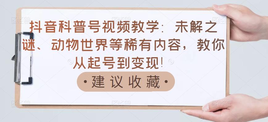 图片[1]-抖音科普号视频教学：未解之谜、动物世界等稀有内容，教你从起号到变现！-林文副业站