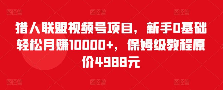图片[1]-猎人联盟视频号项目，新手0基础轻松月赚10000+，保姆级教程原价4988元-林文副业站