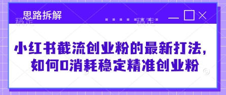 小红书截流创业粉的最新打法，如何0消耗稳定精准创业粉【思路拆解】-林文副业站