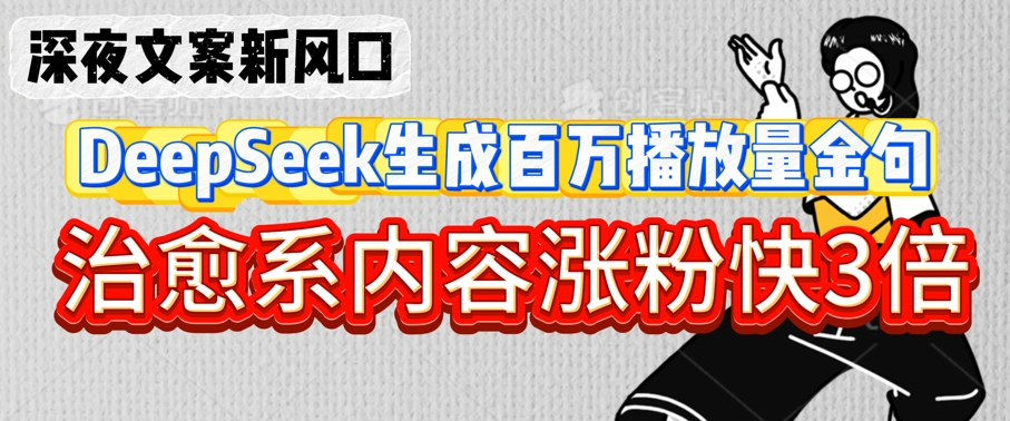 深夜文案新风口：DeepSeek生成百万播放量金句，治愈系内容涨粉快3倍-林文副业站