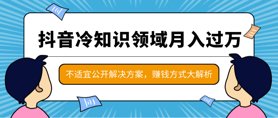 图片[1]-抖音冷知识领域月入过万项目，不适宜公开解决方案 ，抖音赚钱方式大解析！-林文副业站