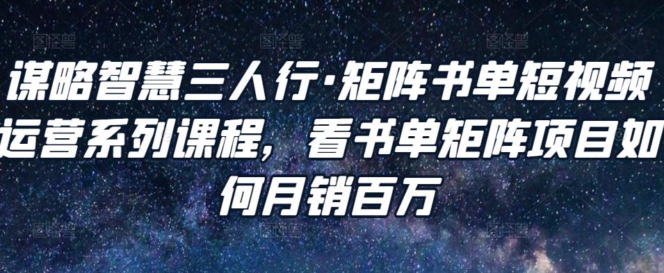 图片[1]-谋略智慧三人行·矩阵书单短视频运营系列课程，看书单矩阵项目如何月销百万-林文副业站