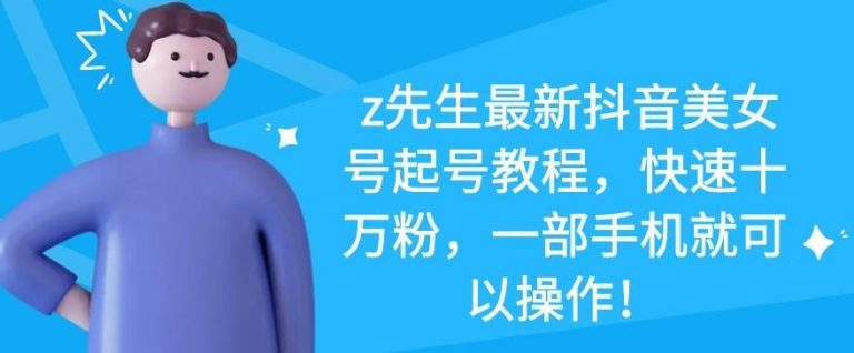 图片[1]-z先生最新抖音美女号起号教程，快速十万粉，一部手机就可以操作-林文副业站
