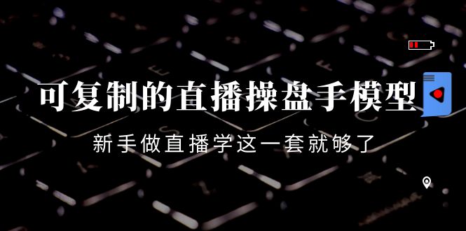 图片[1]-可复制的直播操盘手模型：新手做直播就学这一套就够了（12节课）-林文副业站