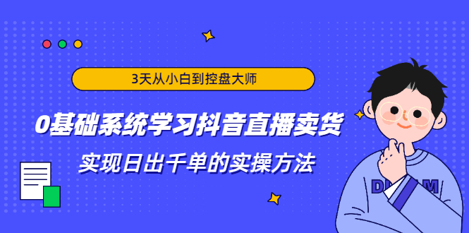 图片[1]-3天从小白到控盘大师，0基础系统学习抖音直播卖货 实现日出千单的实操方法-林文副业站