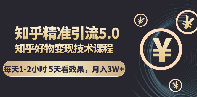 图片[1]-知乎精准引流5.0+知乎好物变现技术课程：每天1-2小时5天看效果，月入3W+-林文副业站