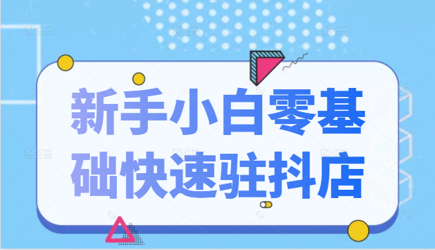 图片[1]-抖音小店新手小白零基础快速入驻抖店100%开通（全套11节课程）-林文副业站