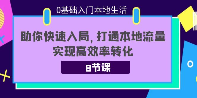 图片[1]-0基础入门本地生活：助你快速入局，8节课带你打通本地流量，实现高效率转化-林文副业站