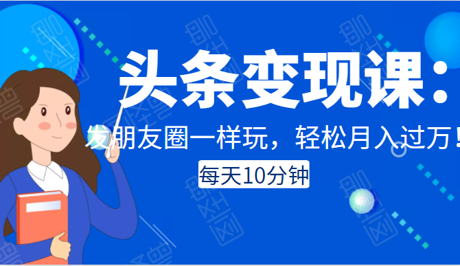 图片[1]-头条变现课：每天10分钟，像发朋友圈一样玩头条，轻松月入过万！-林文副业站