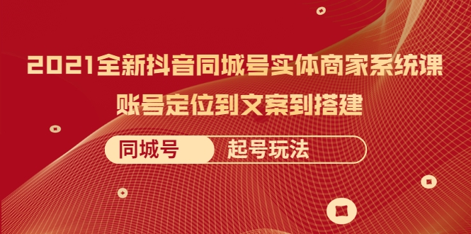 图片[1]-2021全新抖音同城号实体商家系统课，账号定位到文案到搭建 同城号起号玩法-林文副业站