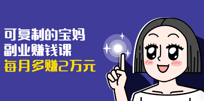 图片[1]-可复制的宝妈副业赚钱课：左手赚这在右手带娃，每月多赚2万元-林文副业站