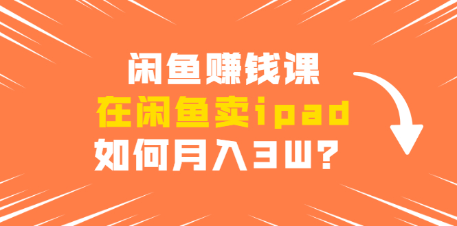 图片[1]-闲鱼赚钱课：在闲鱼卖ipad，如何月入3W？详细操作教程-林文副业站