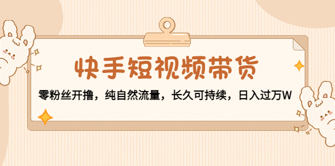 图片[1]-快手短视频带货：零粉丝开撸，纯自然流量，长久可持续，日入过万W-林文副业站