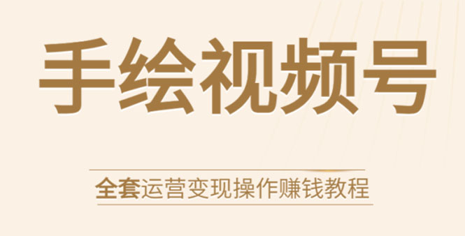图片[1]-手绘视频号全套运营变现操作赚钱教程：零基础实操月入过万+玩赚视频号-林文副业站