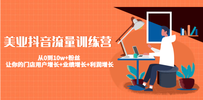 图片[1]-美业抖音流量训练营：从0到10w+粉丝 让你的门店用户增长+业绩增长+利润增长-林文副业站