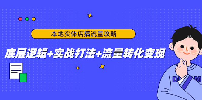 图片[1]-本地实体店搞流量攻略：底层逻辑+实战打法+流量转化变现-林文副业站