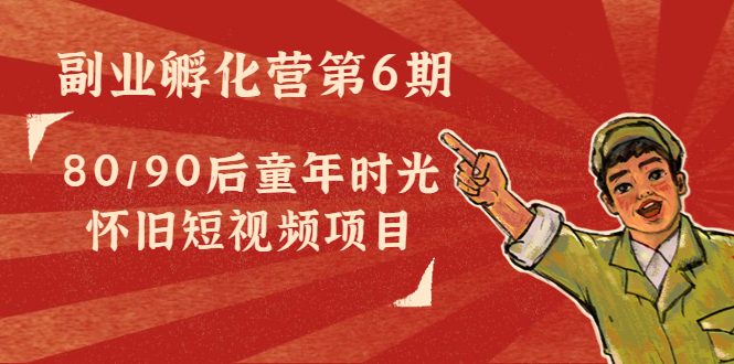 图片[1]-副业孵化营第6期：80/90后童年时光怀旧短视频项目-林文副业站