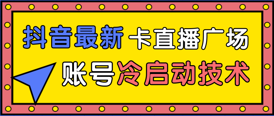 图片[1]-抖音最新卡直播广场12个方法、新老账号冷启动技术，异常账号冷启动-林文副业站