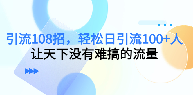 图片[1]-引流108招，轻松日引流100+人，让天下没有难搞的流量-林文副业站