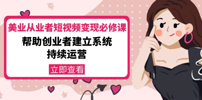 图片[1]-美业从业者短视频变现必修课：帮助创业者建立系统持续运营-价值3990元-林文副业站