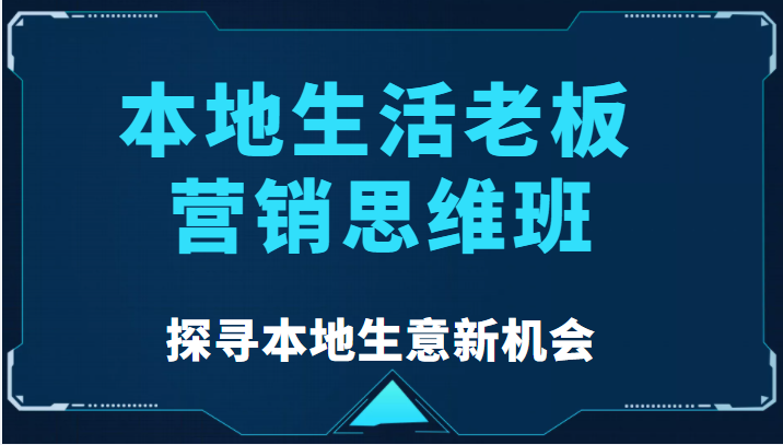 图片[1]-本地生活老板营销思维班，探寻本地生意新机会（餐饮|酒旅服务|美业|生活娱乐）-林文副业站