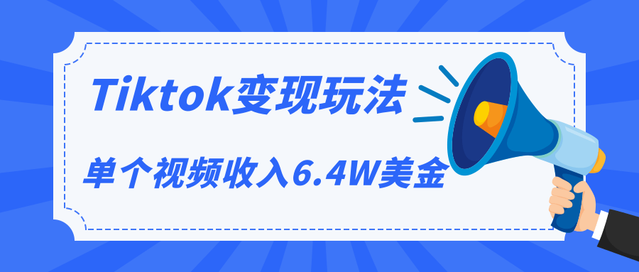 Tiktok变现玩法，不自己拍摄视频，不露脸，单个视频收入6.4W美金（视频+文档）-林文副业站