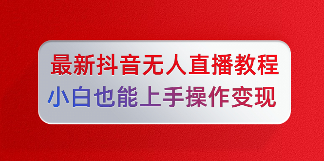 陈江雄最新抖音无人直播教程，小白也能上手操作变现-林文副业站