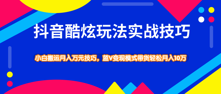 抖音酷炫玩法实战技巧，小白搬运月入万元技巧，蓝V变现模式带货轻松月入10万-林文副业站