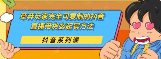 草莽玩家完全可复制的抖音直播带货必起号方法，0 粉 0 投放【保姆级教程】-林文副业站