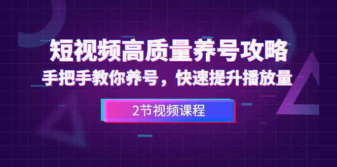 短视频高质量养号攻略：手把手教你养号，快速提升播放量（2节视频课）-林文副业站