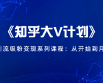 《知乎大V计划》快速引流吸粉变现系列课程：从0开始到月入万元-林文副业站