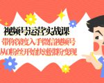 视频号运营实战课，带你深度入手微信视频号1.0，从0粉丝开始快速涨粉变现-林文副业站