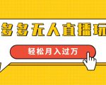 进阶战术课：拼多多无人直播玩法，实战操作，轻松月入过万（无水印）-林文副业站
