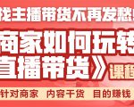 《手把手教你如何玩转直播带货》针对商家 内容干货 目的赚钱-林文副业站