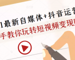 2021最新自媒体+抖音运营课，手把手教你玩转短视频变现赚钱-林文副业站