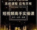 短视频高手实操课：账号+运营+直播，从入门到精通，系统课程，应有尽有-林文副业站