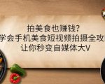 拍美食也赚钱？学会手机美食短视频拍摄全攻略，让你秒变自媒体大V-林文副业站