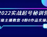 2022实战起号秘训营，千万级主播教您 0粉0作品实操起号（价值299元）-林文副业站