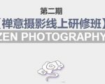 禅意摄影线上研修班第二期，系统规范的摄影名家课程，非碎片式网上趣味小技巧-林文副业站