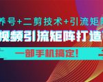 短视频引流矩阵打造7.0，养号+二剪技术+引流矩阵 一部手机搞定！-林文副业站