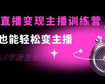 0基础直播变现主播训练营：新手也能轻松变主播，15节精品课-林文副业站