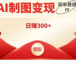 外面割998的智能ai制图，利用抖音变现项目，简单操作日赚300+【教程+软件】-林文副业站