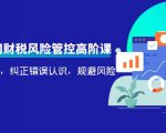 电商公司财税风险管控高阶课，梳理疑难点，纠正错误认识，规避风险-林文副业站