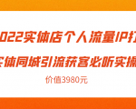 2022实体店个人流量IP打造实体同城引流获客必听实操课，61节完整版（价值3980元）-林文副业站