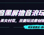 抖音黑屏撸音浪玩法：野人美女村花，丑妻玩法素材统统有【教程+素材】-林文副业站