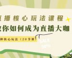 直播核心玩法：教你如何成为直播大咖，各种核心玩法（20节课）-林文副业站