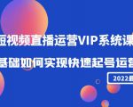 2022短视频直播运营VIP系统课：零基础如何实现快速起号运营（价值2999元）-林文副业站