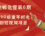 副业孵化营第6期：80/90后童年时光怀旧短视频项目-林文副业站